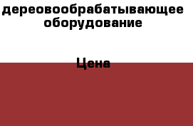 дереовообрабатывающее оборудование › Цена ­ 790 000 - Псковская обл., Гдовский р-н, Гдов г. Бизнес » Оборудование   
